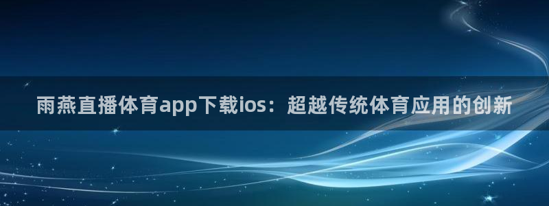 雨燕直播体育app下载ios：超越传统体育应用的创新