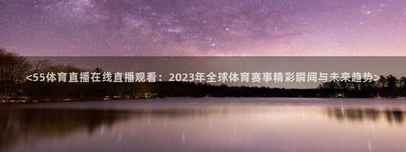 <55体育直播在线直播观看：2023年全球体育赛事精彩瞬间与未来趋势>