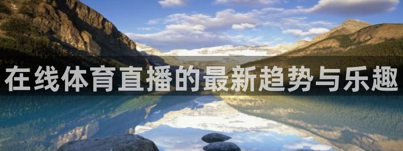 在线体育直播的最新趋势与乐趣