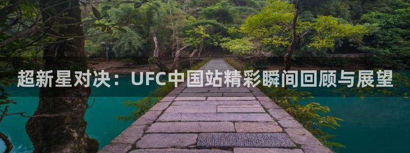 超新星对决：UFC中国站精彩瞬间回顾与展望