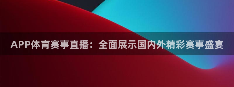 APP体育赛事直播：全面展示国内外精彩赛事盛宴