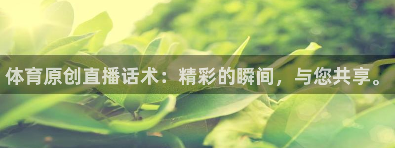 体育原创直播话术：精彩的瞬间，与您共享。