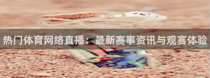热门体育网络直播：最新赛事资讯与观赛体验