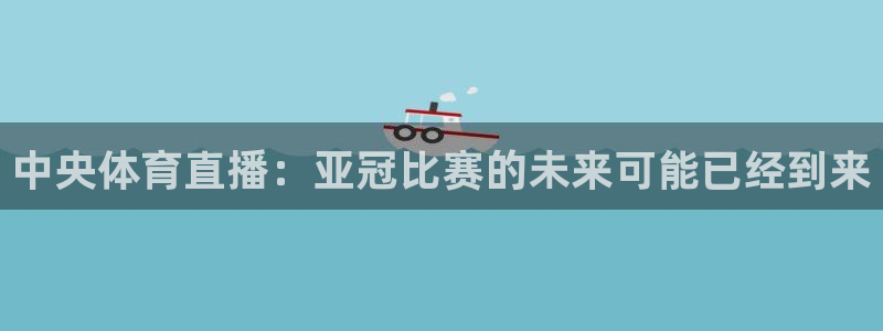 中央体育直播：亚冠比赛的未来可能已经到来