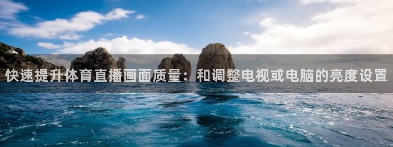 快速提升体育直播画面质量：和调整电视或电脑的亮度设置