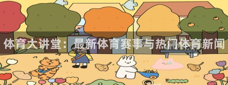 体育大讲堂：最新体育赛事与热门体育新闻