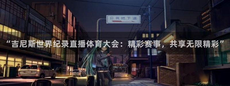 “吉尼斯世界纪录直播体育大会：精彩赛事，共享无限精彩”