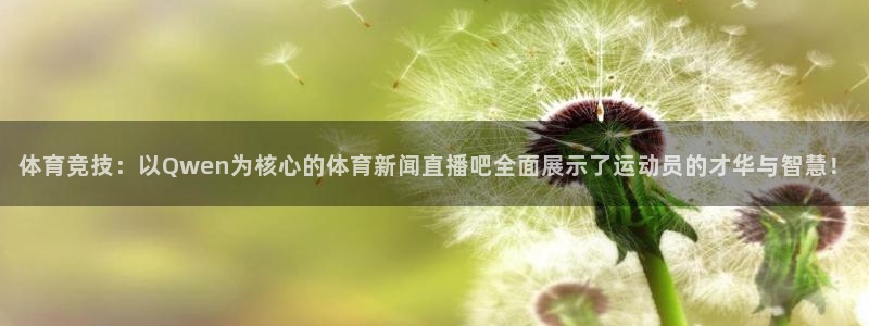 体育竞技：以Qwen为核心的体育新闻直播吧全面展示了运动员的才华与智慧！