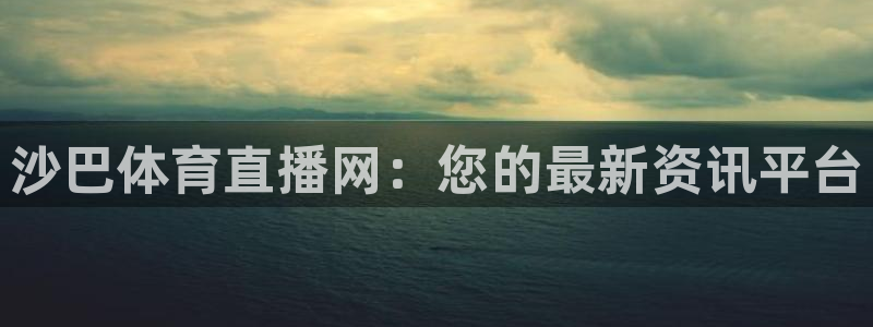 沙巴体育直播网：您的最新资讯平台