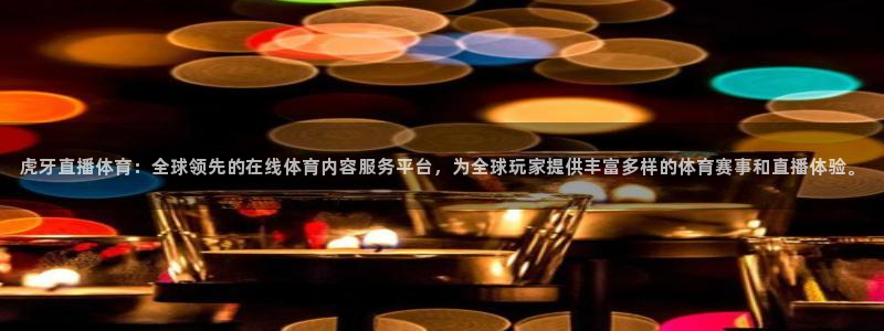 虎牙直播体育：全球领先的在线体育内容服务平台，为全球玩家提供丰富多样的体育赛事和直播体验。