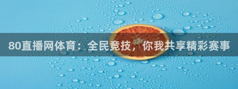80直播网体育：全民竞技，你我共享精彩赛事