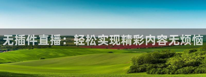 无插件直播：轻松实现精彩内容无烦恼