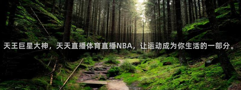 天王巨星大神，天天直播体育直播NBA，让运动成为你生活的一部分。